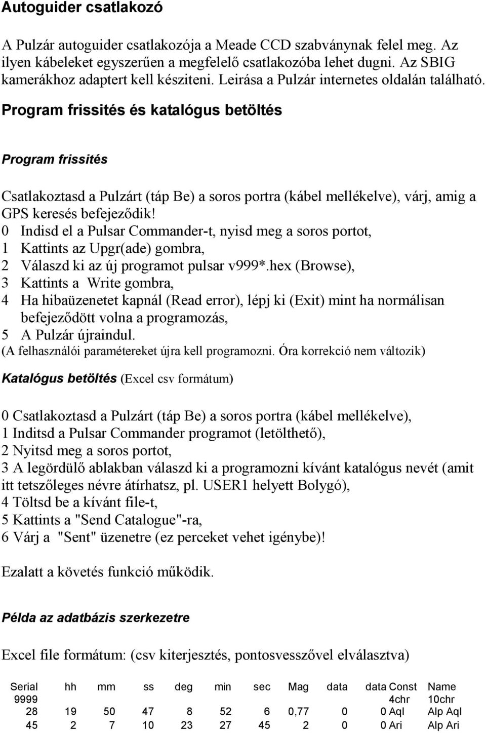 Program frissités és katalógus betöltés Program frissités Csatlakoztasd a Pulzárt (táp Be) a soros portra (kábel mellékelve), várj, amig a GPS keresés befejezıdik!