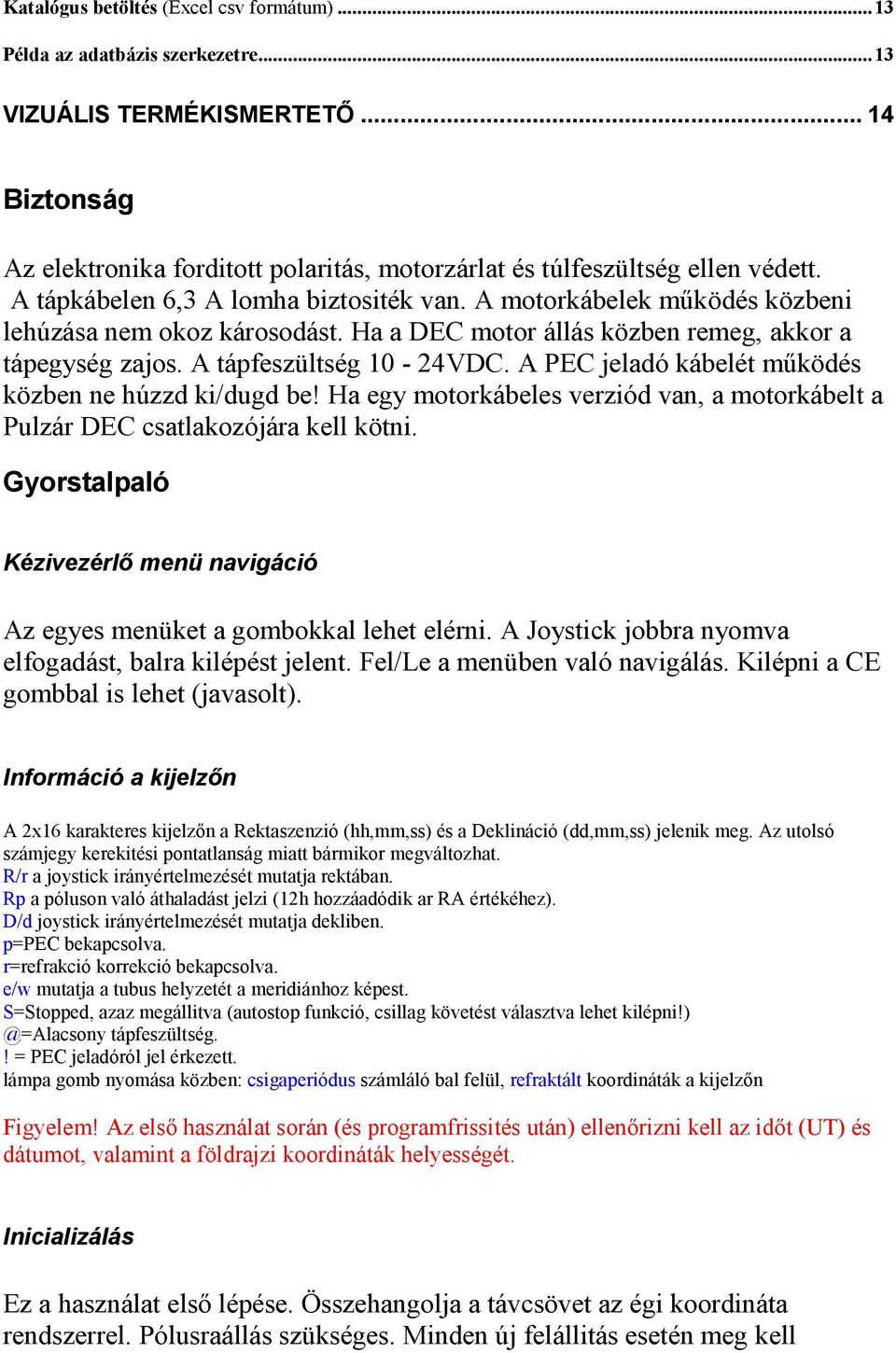 A PEC jeladó kábelét mőködés közben ne húzzd ki/dugd be! Ha egy motorkábeles verziód van, a motorkábelt a Pulzár DEC csatlakozójára kell kötni.