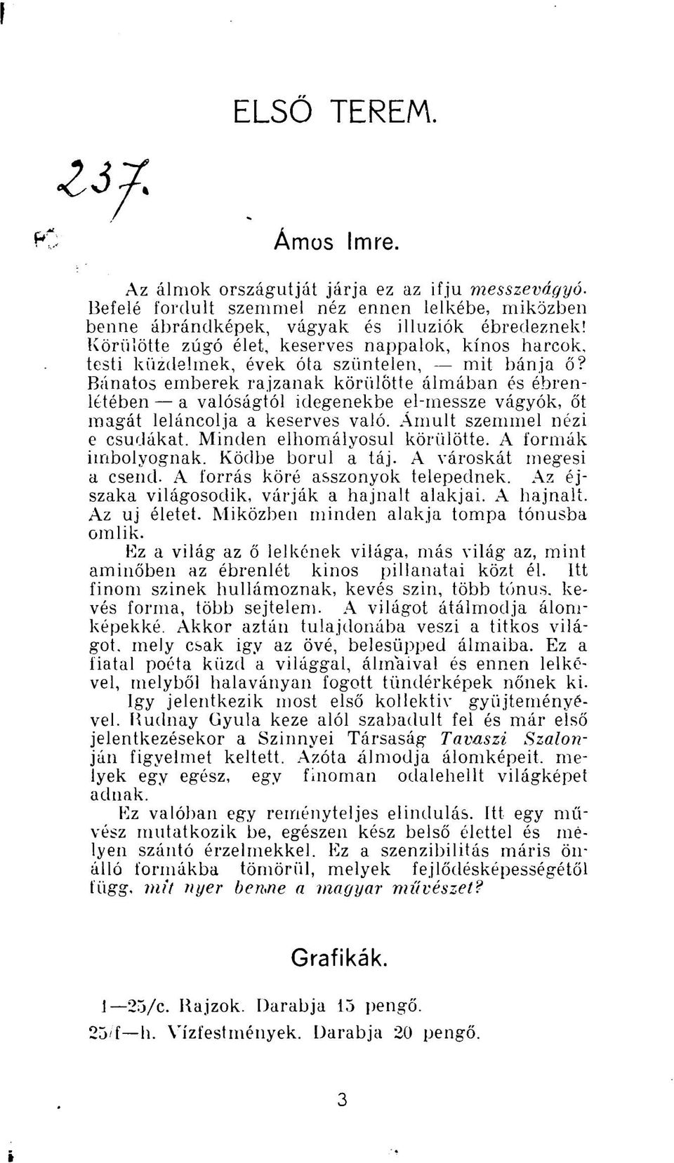 Bánatos emberek rajzanak körülötte álmában és ébrenlétében a valóságtól idegenekbe el-messze vágyók, őt magát leláncolja a keserves való. Ámult szemmel nézi e csudákat. Minden elhomályosul körülötte.