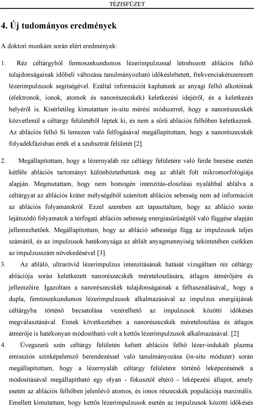 Ezáltal információt kaphatunk az anyagi felhő alkotóinak (elektronok, ionok, atomok és nanorészecskék) keletkezési idejéről, és a keletkezés helyéről is.