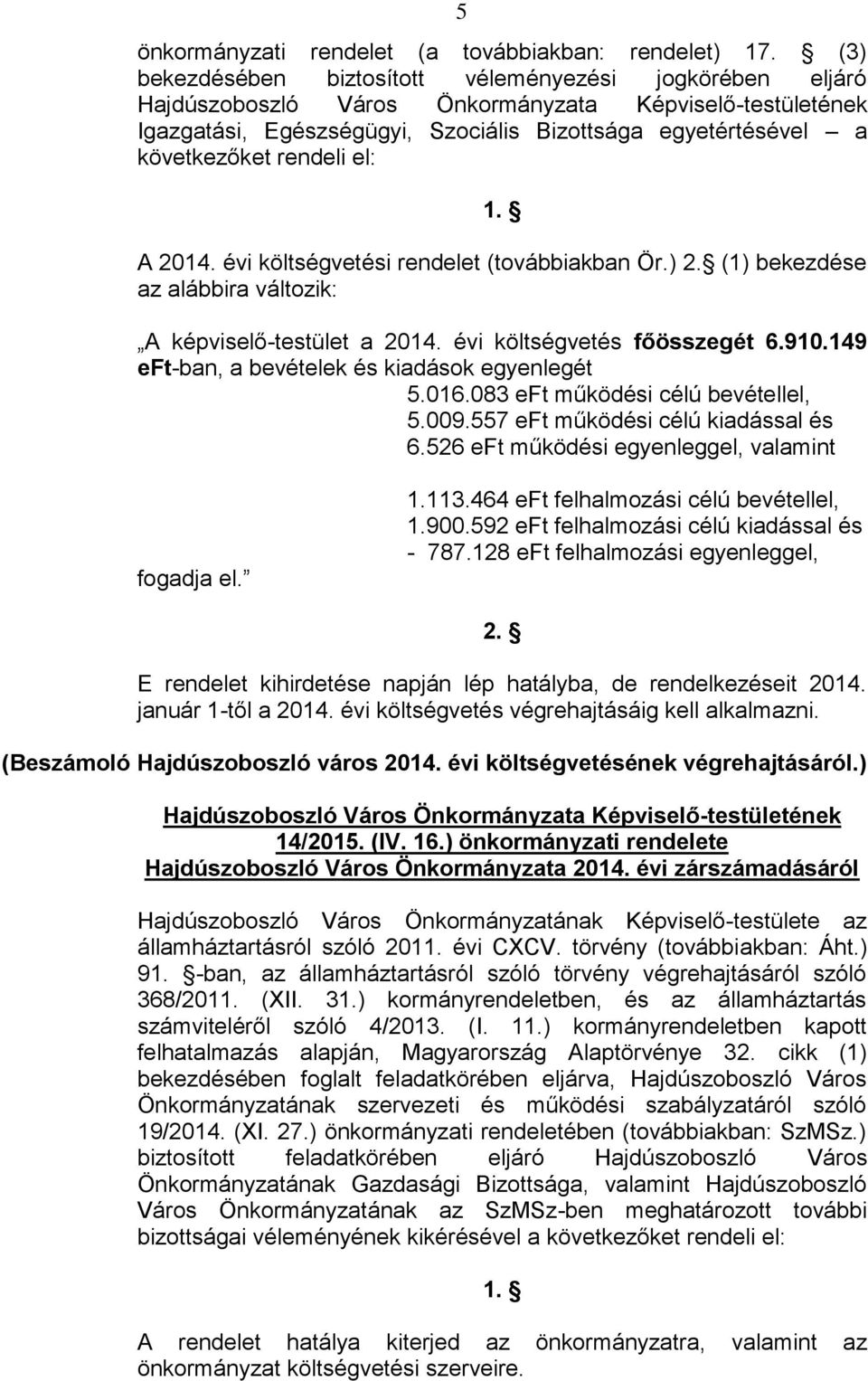 rendeli el: 1. A 2014. évi költségvetési rendelet (továbbiakban Ör.) 2. (1) bekezdése az alábbira változik: A képviselő-testület a 2014. évi költségvetés főösszegét 6.910.