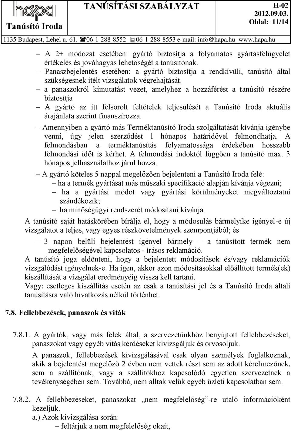 a panaszokról kimutatást vezet, amelyhez a hozzáférést a tanúsító részére biztosítja A gyártó az itt felsorolt feltételek teljesülését a Tanúsító Iroda aktuális árajánlata szerint finanszírozza.