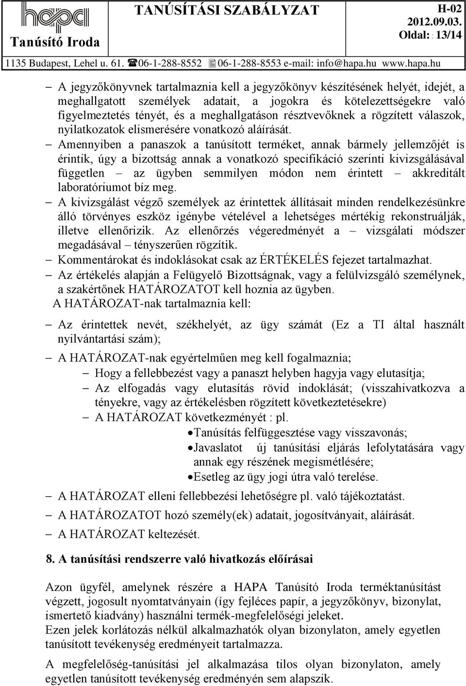 Amennyiben a panaszok a tanúsított terméket, annak bármely jellemzőjét is érintik, úgy a bizottság annak a vonatkozó specifikáció szerinti kivizsgálásával független az ügyben semmilyen módon nem