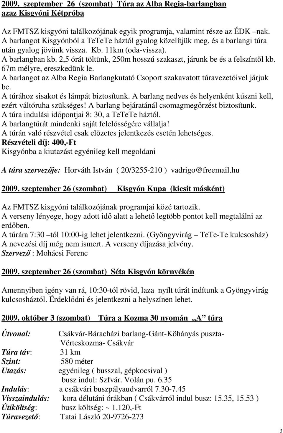 2,5 órát töltünk, 250m hosszú szakaszt, járunk be és a felszíntől kb. 67m mélyre, ereszkedünk le. A barlangot az Alba Regia Barlangkutató Csoport szakavatott túravezetőivel járjuk be.