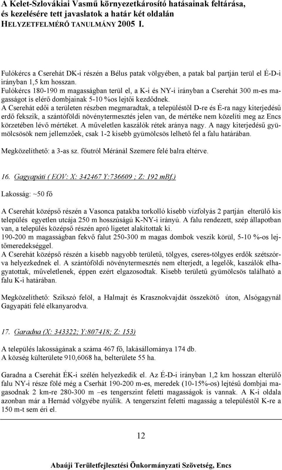 A Cserehát edői a területen részben megmaradtak, a településtől D-re és É-ra nagy kiterjedésű erdő fekszik, a szántóföldi növénytermesztés jelen van, de mértéke nem közelíti meg az Encs körzetében