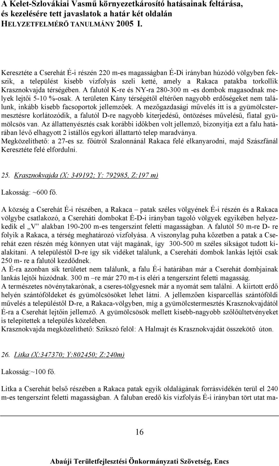 A mezőgazdasági művelés itt is a gyümölcstermesztésre korlátozódik, a falutól D-re nagyobb kiterjedésű, öntözéses művelésű, fiatal gyümölcsös van.