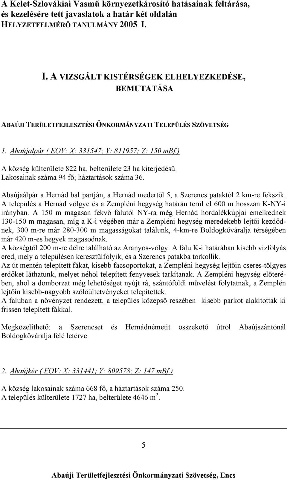 A település a Hernád völgye és a Zempléni hegység határán terül el 600 m hosszan K-NY-i irányban.