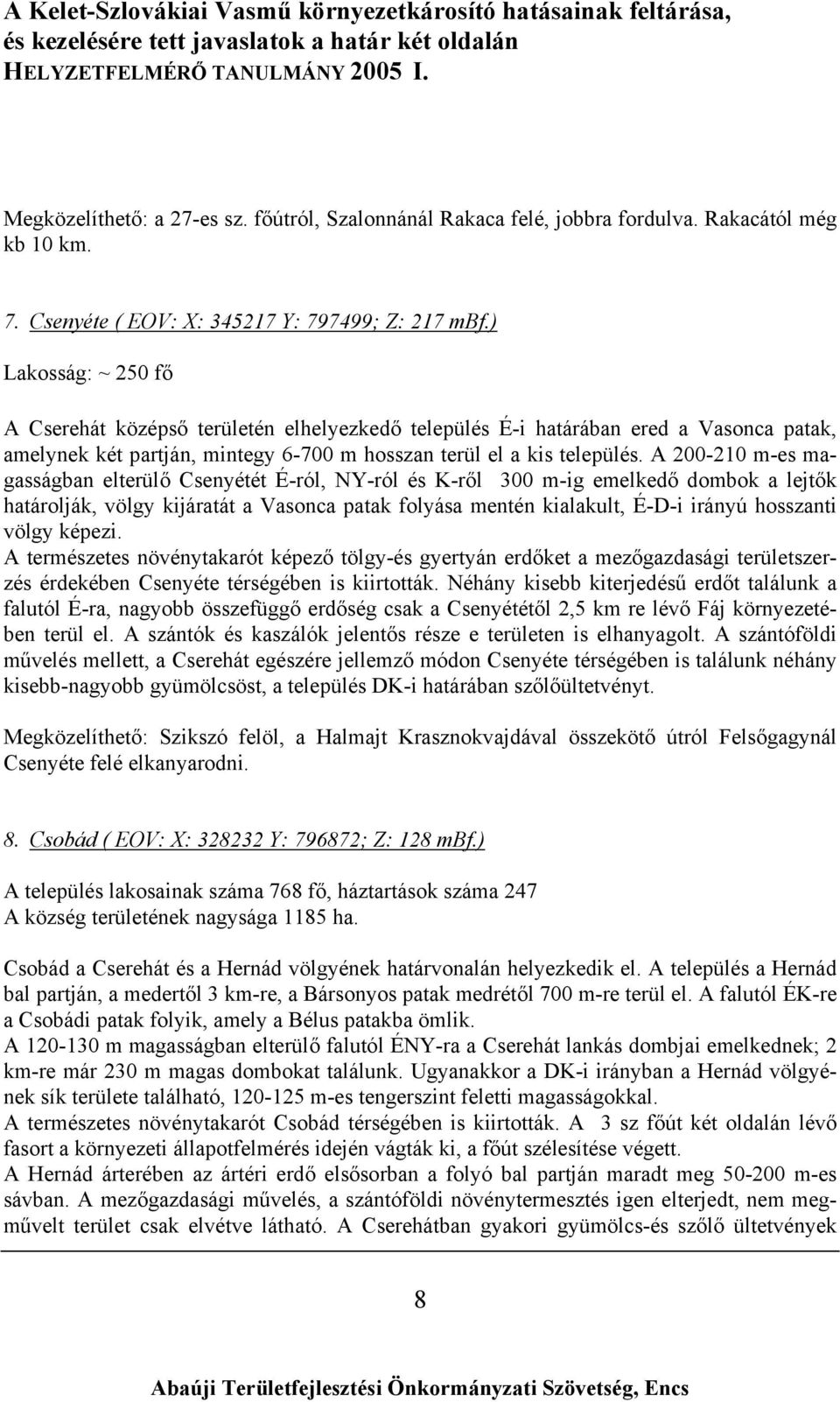 A 200-210 m-es magasságban elterülő Csenyétét É-ról, NY-ról és K-ről 300 m-ig emelkedő dombok a lejtők határolják, völgy kijáratát a Vasonca patak folyása mentén kialakult, É-D-i irányú hosszanti