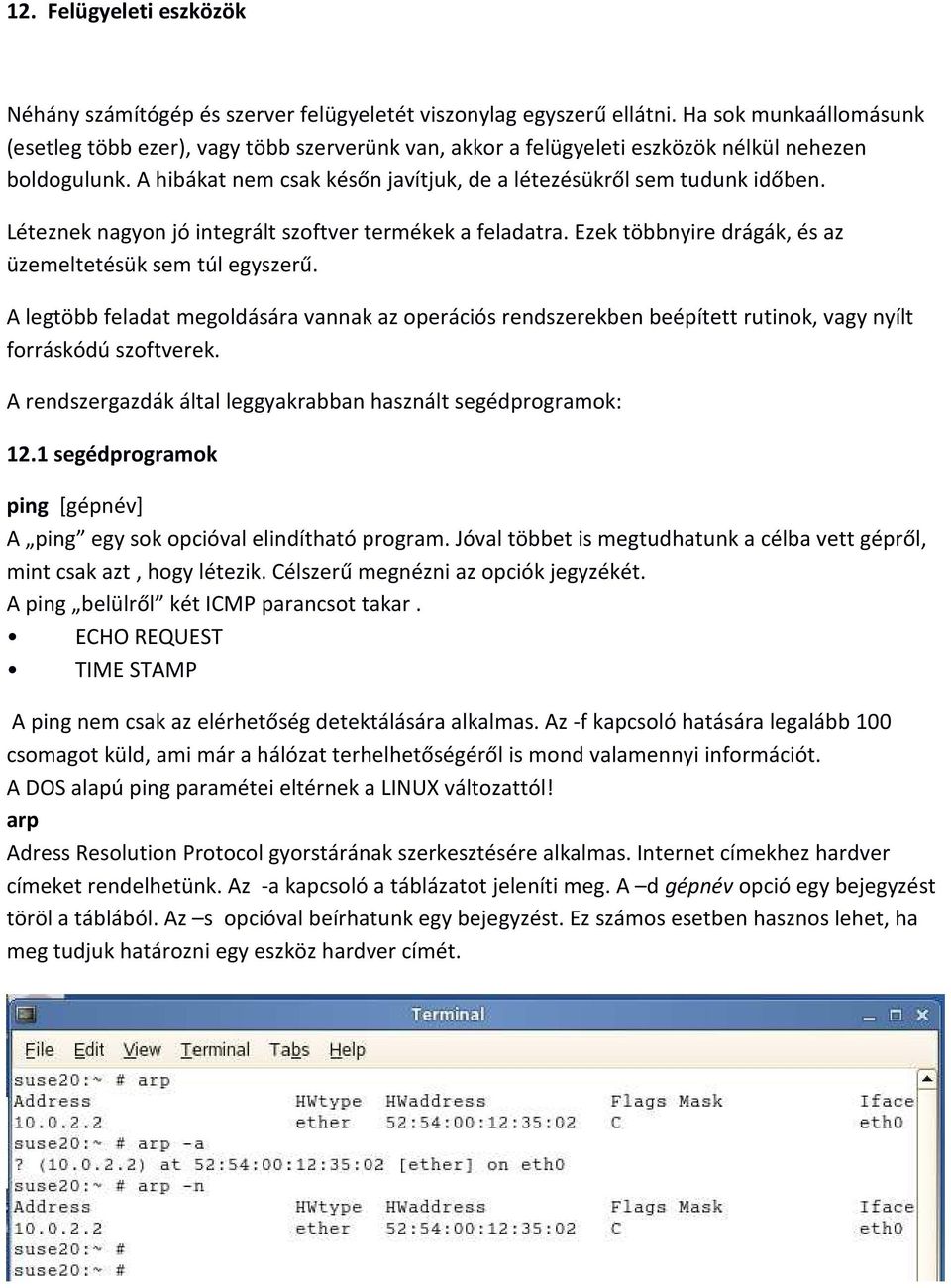 Léteznek nagyon jó integrált szoftver termékek a feladatra. Ezek többnyire drágák, és az üzemeltetésük sem túl egyszerű.