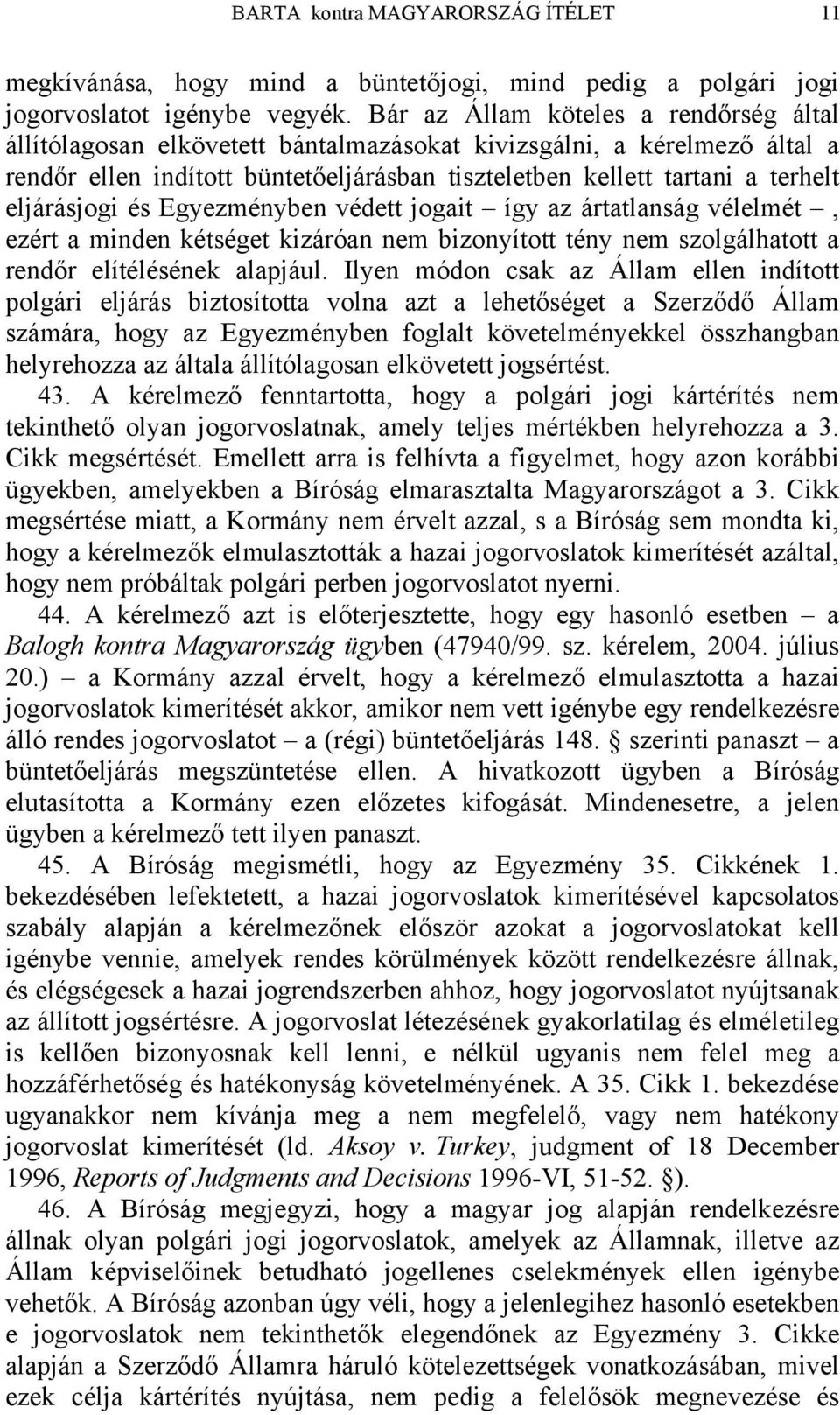 eljárásjogi és Egyezményben védett jogait így az ártatlanság vélelmét, ezért a minden kétséget kizáróan nem bizonyított tény nem szolgálhatott a rendőr elítélésének alapjául.