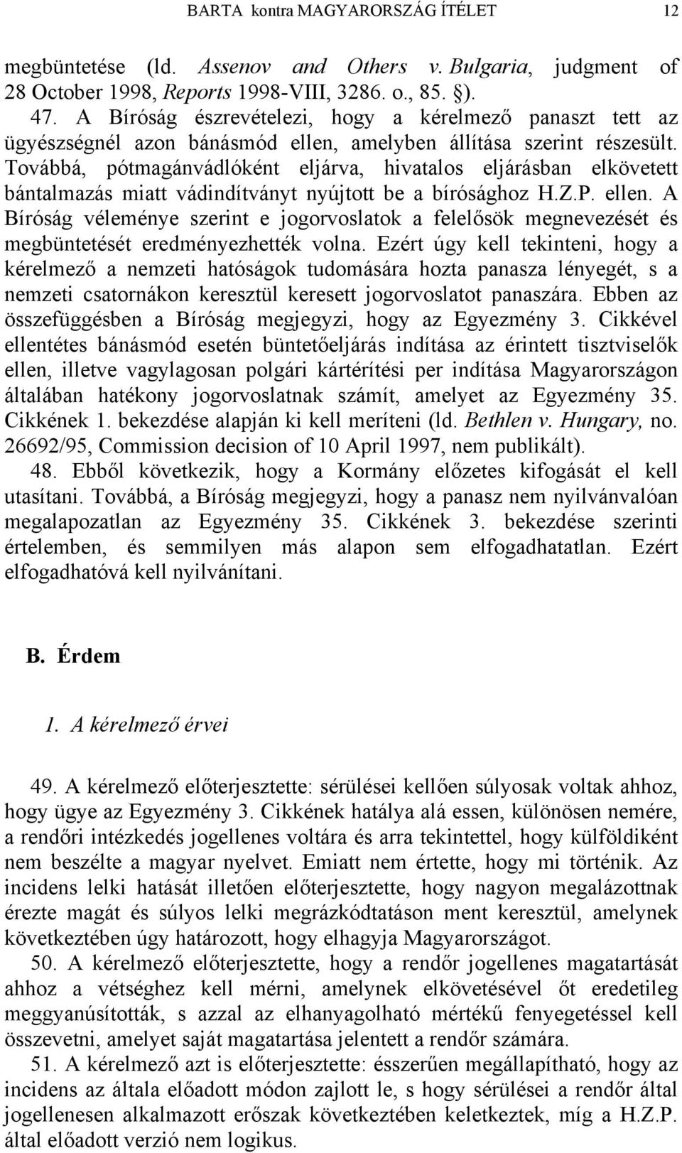 Továbbá, pótmagánvádlóként eljárva, hivatalos eljárásban elkövetett bántalmazás miatt vádindítványt nyújtott be a bírósághoz H.Z.P. ellen.