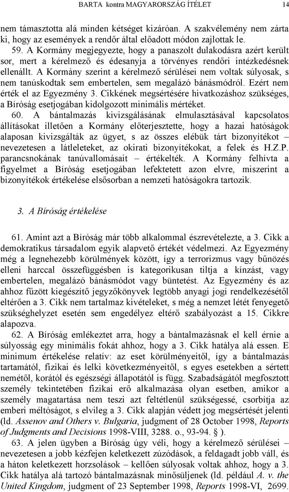 A Kormány szerint a kérelmező sérülései nem voltak súlyosak, s nem tanúskodtak sem embertelen, sem megalázó bánásmódról. Ezért nem érték el az Egyezmény 3.