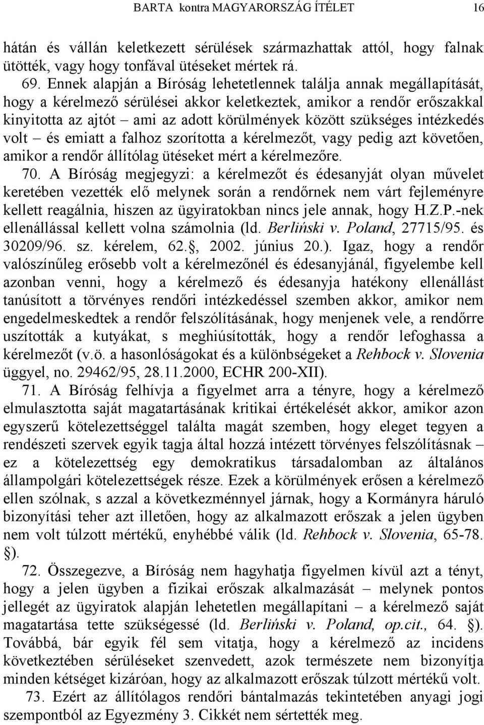 szükséges intézkedés volt és emiatt a falhoz szorította a kérelmezőt, vagy pedig azt követően, amikor a rendőr állítólag ütéseket mért a kérelmezőre. 70.