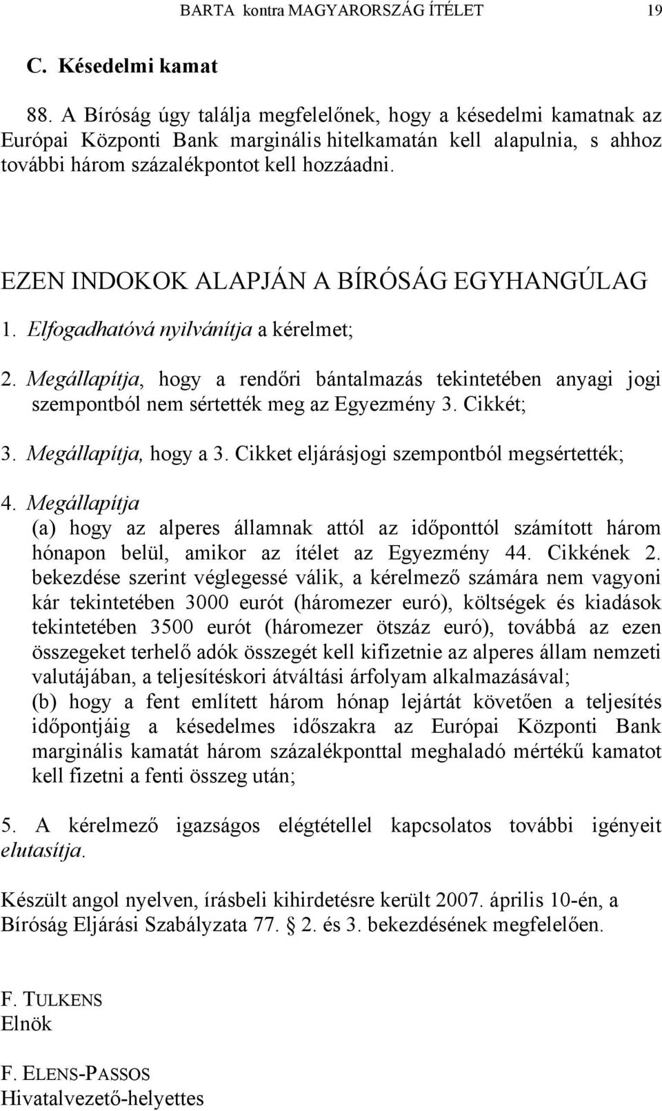 EZEN INDOKOK ALAPJÁN A BÍRÓSÁG EGYHANGÚLAG 1. Elfogadhatóvá nyilvánítja a kérelmet; 2. Megállapítja, hogy a rendőri bántalmazás tekintetében anyagi jogi szempontból nem sértették meg az Egyezmény 3.