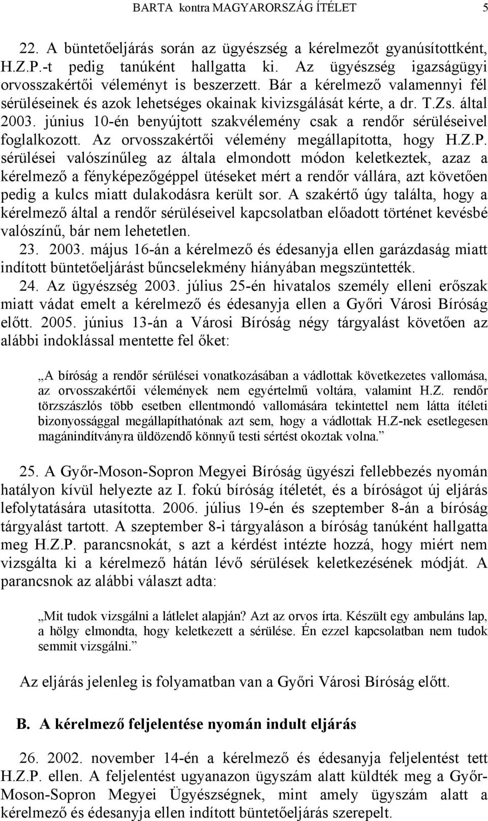 június 10-én benyújtott szakvélemény csak a rendőr sérüléseivel foglalkozott. Az orvosszakértői vélemény megállapította, hogy H.Z.P.