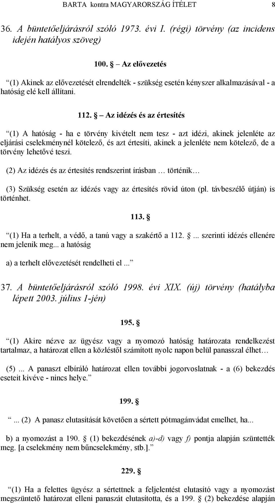 Az idézés és az értesítés (1) A hatóság - ha e törvény kivételt nem tesz - azt idézi, akinek jelenléte az eljárási cselekménynél kötelező, és azt értesíti, akinek a jelenléte nem kötelező, de a