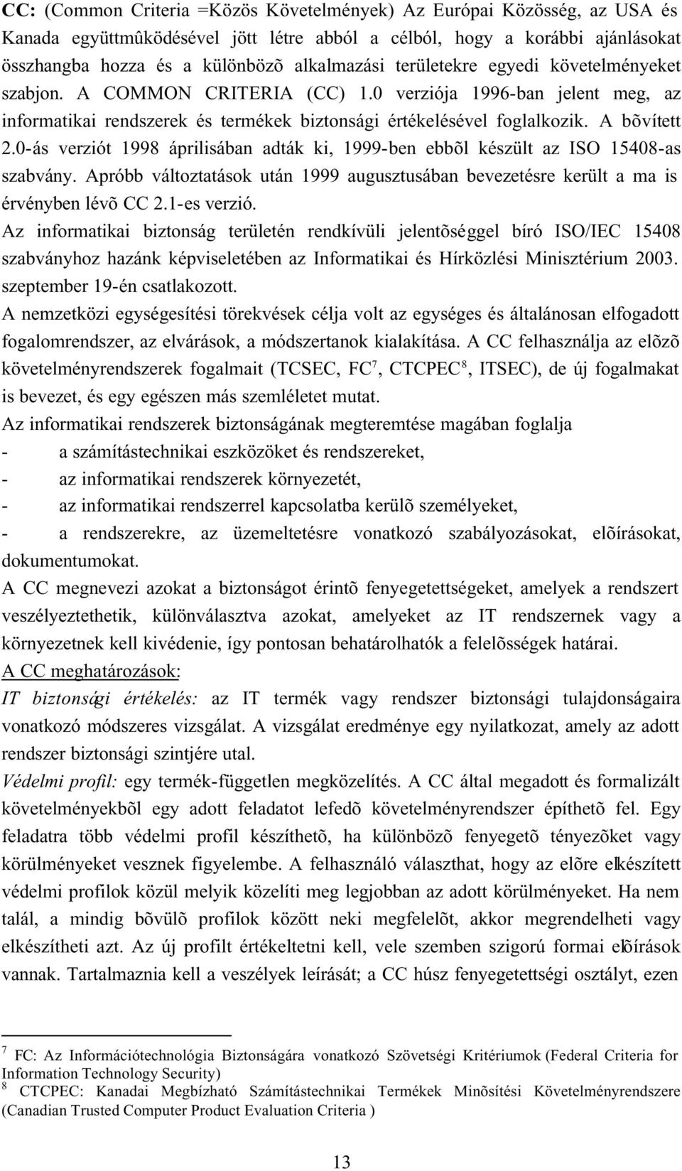 0-ás verziót 1998 áprilisában adták ki, 1999-ben ebbõl készült az ISO 15408-as szabvány. Apróbb változtatások után 1999 augusztusában bevezetésre került a ma is érvényben lévõ CC 2.1-es verzió.