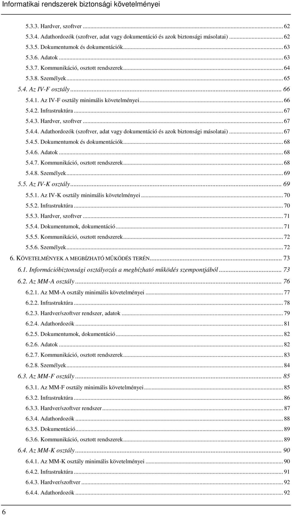 .. 67 5.4.4. Adathordozók (szoftver, adat vagy dokumentáció és azok biztonsági másolatai)... 67 5.4.5. Dokumentumok és dokumentációk... 68 5.4.6. Adatok... 68 5.4.7. Kommunikáció, osztott rendszerek.