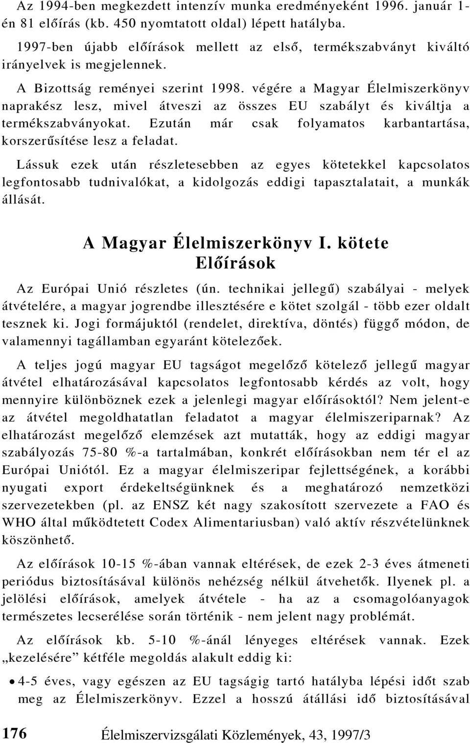 végére a Magyar Élelmiszerkönyv naprakész lesz, mivel átveszi az összes EU szabályt és kiváltja a termékszabványokat. Ezután már csak folyamatos karbantartása, korszerûsítése lesz a feladat.