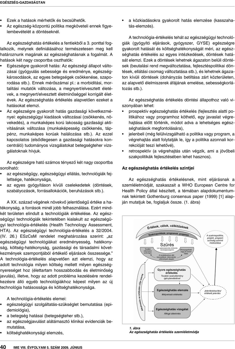 A hatások két nagy csoportba oszthatók: Egészségre gyakorolt hatás: Az egészségi állapot változásai (gyógyulás sebessége és eredménye, egészségkárosodások, az egyes betegségek csökkenése, szaporodása