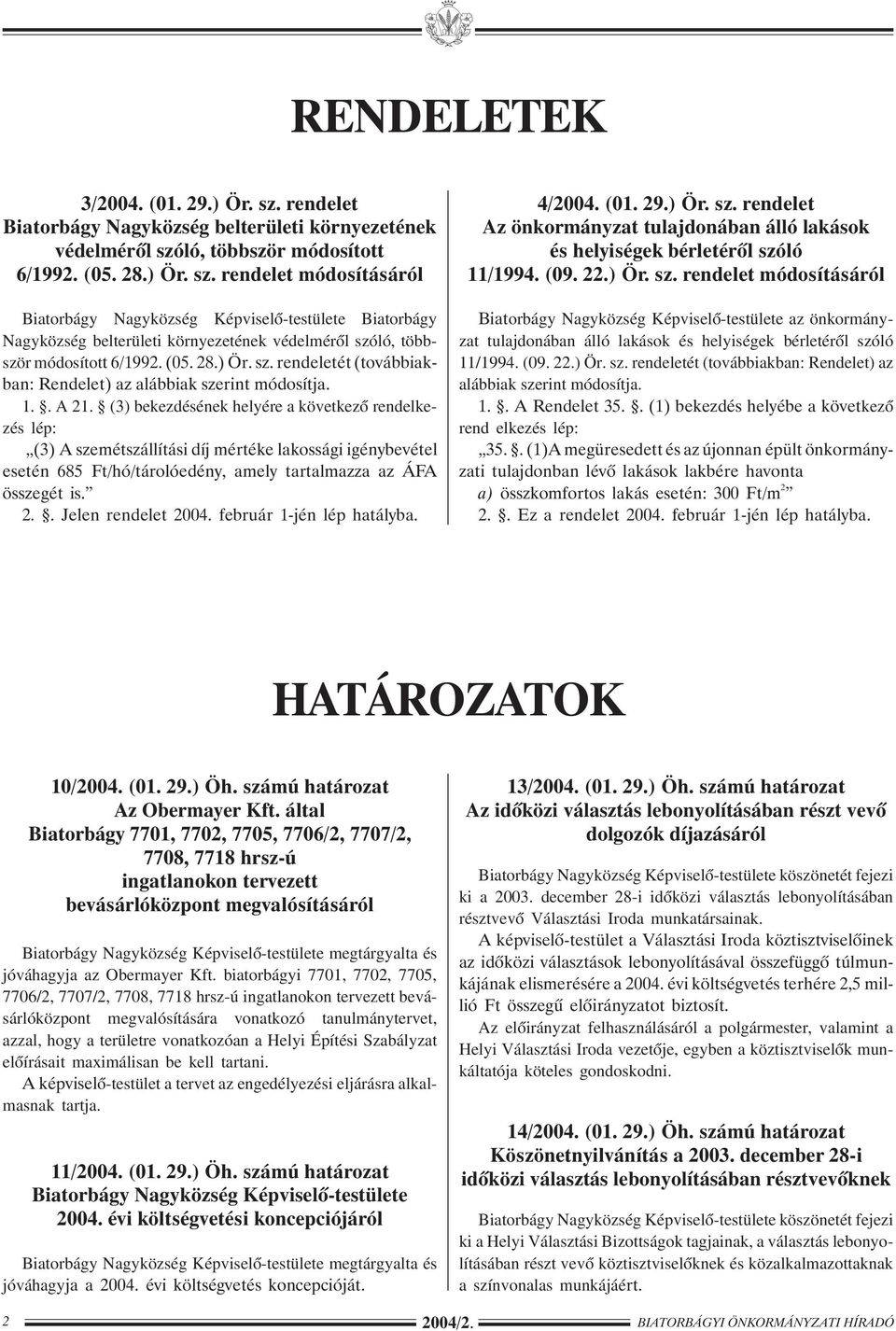 (3) bekezdésének helyére a következõ rendelkezés lép: (3) A szemétszállítási díj mértéke lakossági igénybevétel esetén 685 Ft/hó/tárolóedény, amely tartalmazza az ÁFA összegét is. 2.