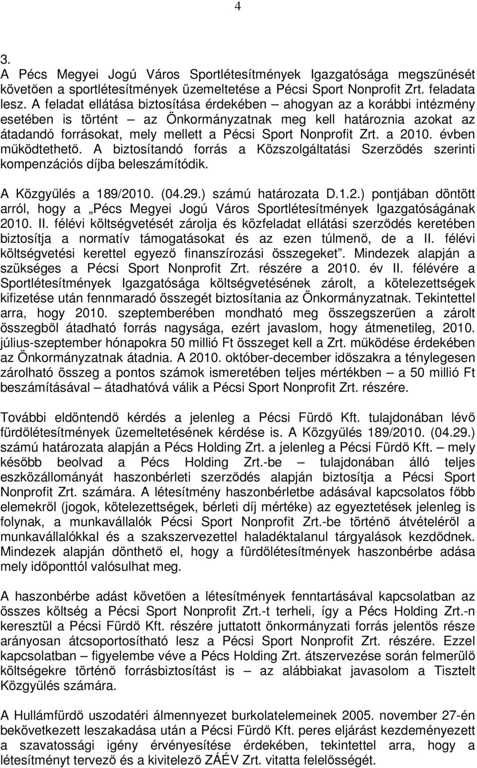 Zrt. a 2010. évben működtethető. A biztosítandó forrás a Közszolgáltatási Szerződés szerinti kompenzációs díjba beleszámítódik. A Közgyűlés a 189/2010. (04.29.) számú határozata D.1.2.) pontjában döntött arról, hogy a Pécs Megyei Jogú Város Sportlétesítmények Igazgatóságának 2010.