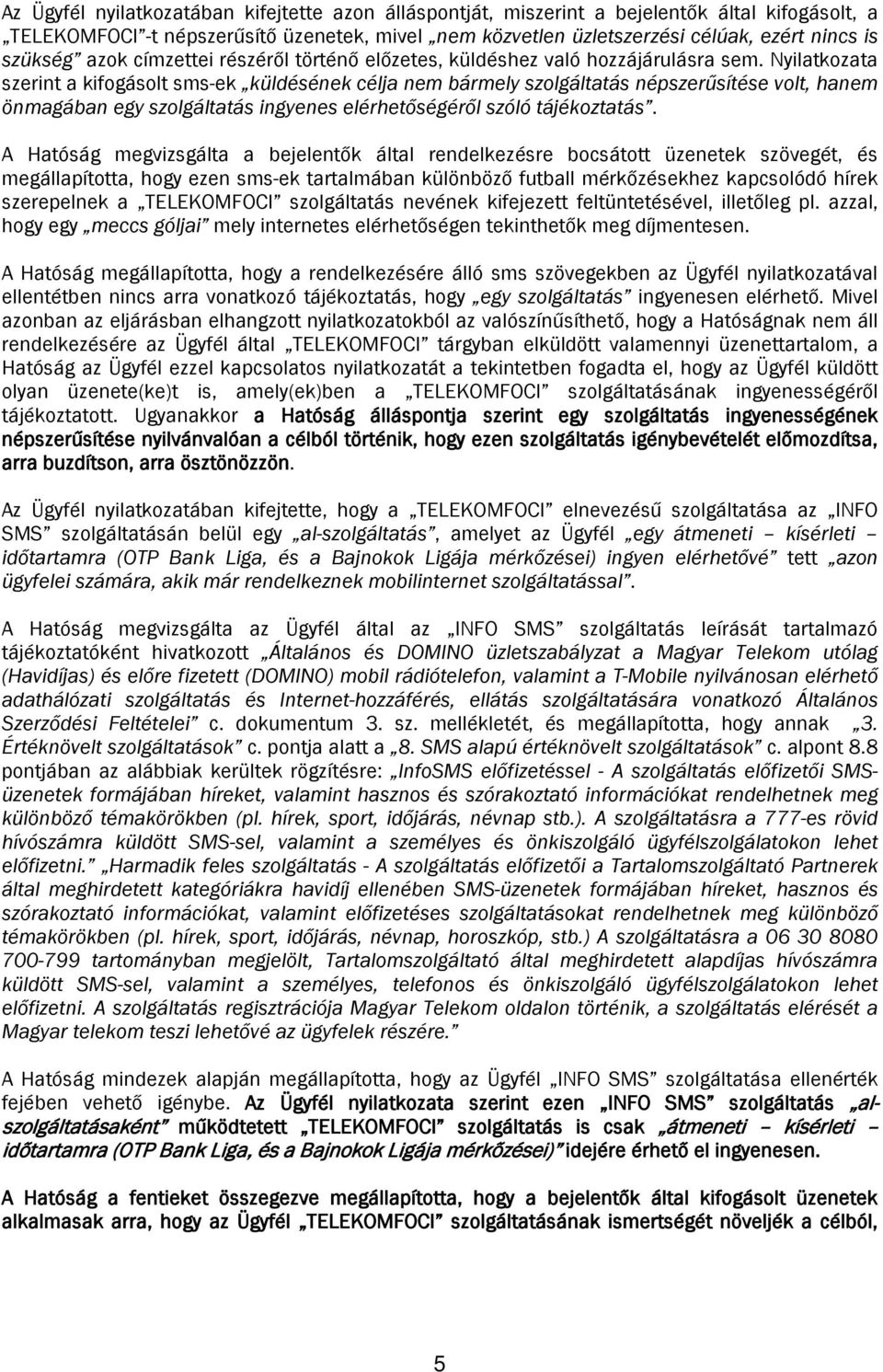 Nyilatkozata szerint a kifogásolt sms-ek küldésének célja nem bármely szolgáltatás népszerűsítése volt, hanem önmagában egy szolgáltatás ingyenes elérhetőségéről szóló tájékoztatás.