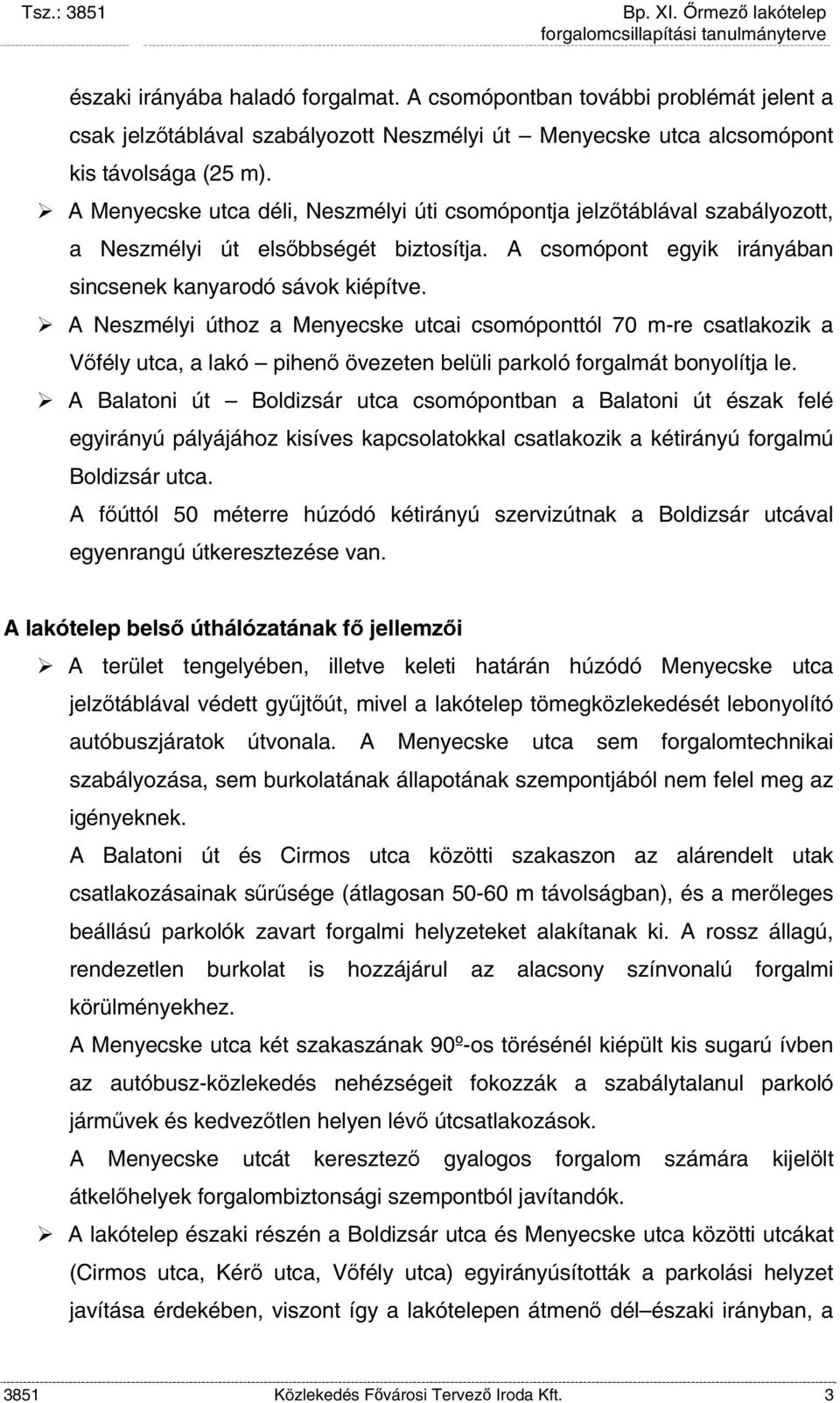A Neszmélyi úthoz a Menyecske utcai csomóponttól 70 m-re csatlakozik a Vőfély utca, a lakó pihenő övezeten belüli parkoló forgalmát bonyolítja le.