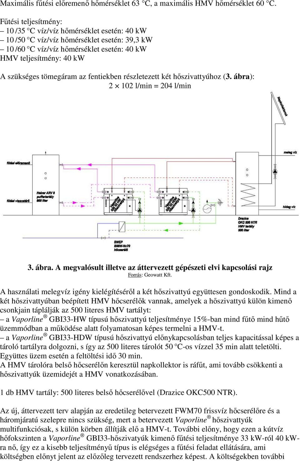 az fentiekben részletezett két hıszivattyúhoz (3. ábra): 2 102 l/min = 204 l/min 3. ábra. A megvalósult illetve az áttervezett gépészeti elvi kapcsolási rajz Forrás: Geowatt Kft.