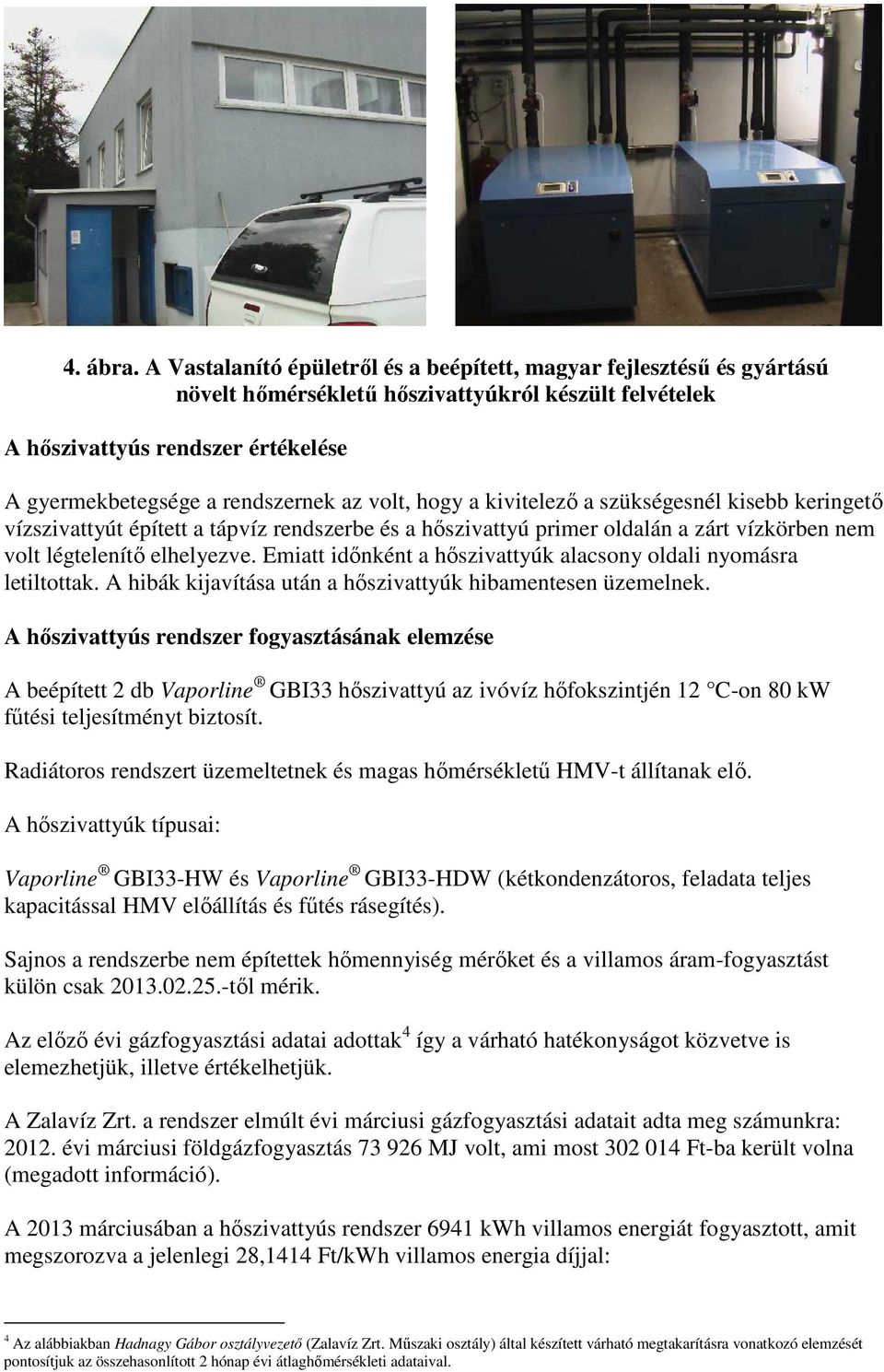 volt, hogy a kivitelezı a szükségesnél kisebb keringetı vízszivattyút épített a tápvíz rendszerbe és a hıszivattyú primer oldalán a zárt vízkörben nem volt légtelenítı elhelyezve.