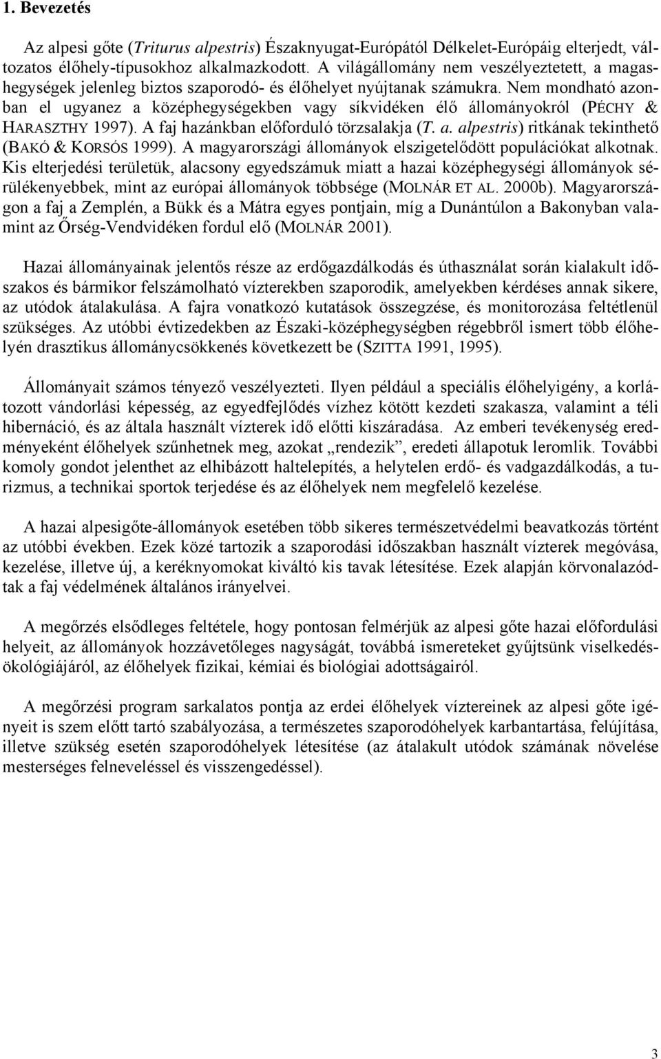 Nem mondható azonban el ugyanez a középhegységekben vagy síkvidéken élő állományokról (PÉCHY & HARASZTHY 1997). A faj hazánkban előforduló törzsalakja (T. a. alpestris) ritkának tekinthető (BAKÓ & KORSÓS 1999).