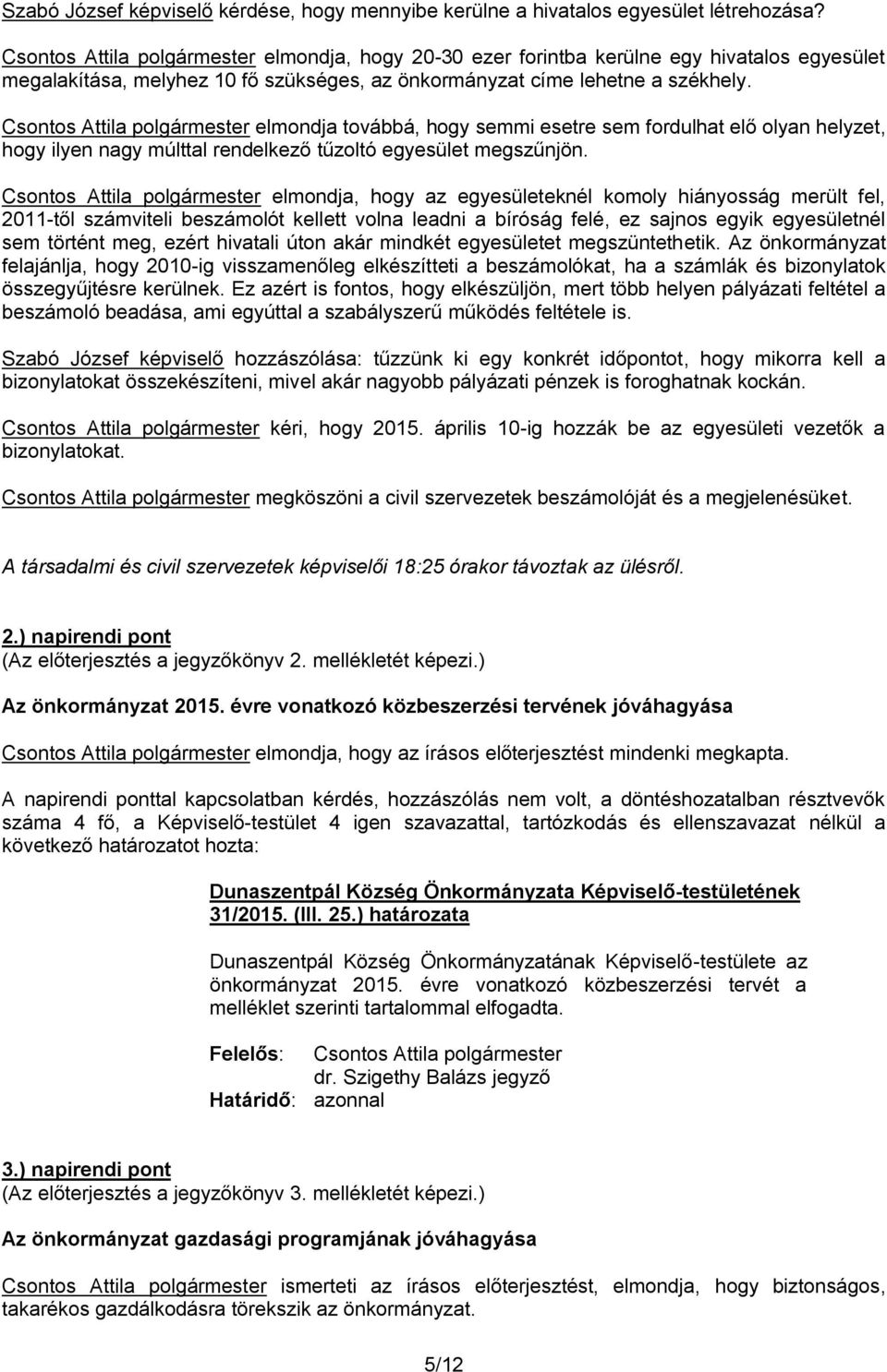 Csontos Attila polgármester elmondja továbbá, hogy semmi esetre sem fordulhat elő olyan helyzet, hogy ilyen nagy múlttal rendelkező tűzoltó egyesület megszűnjön.