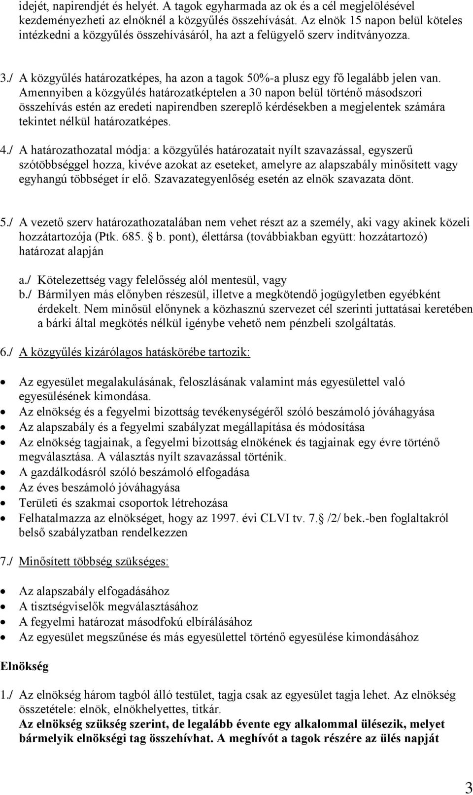 Amennyiben a közgyűlés határozatképtelen a 30 napon belül történő másodszori összehívás estén az eredeti napirendben szereplő kérdésekben a megjelentek számára tekintet nélkül határozatképes. 4.