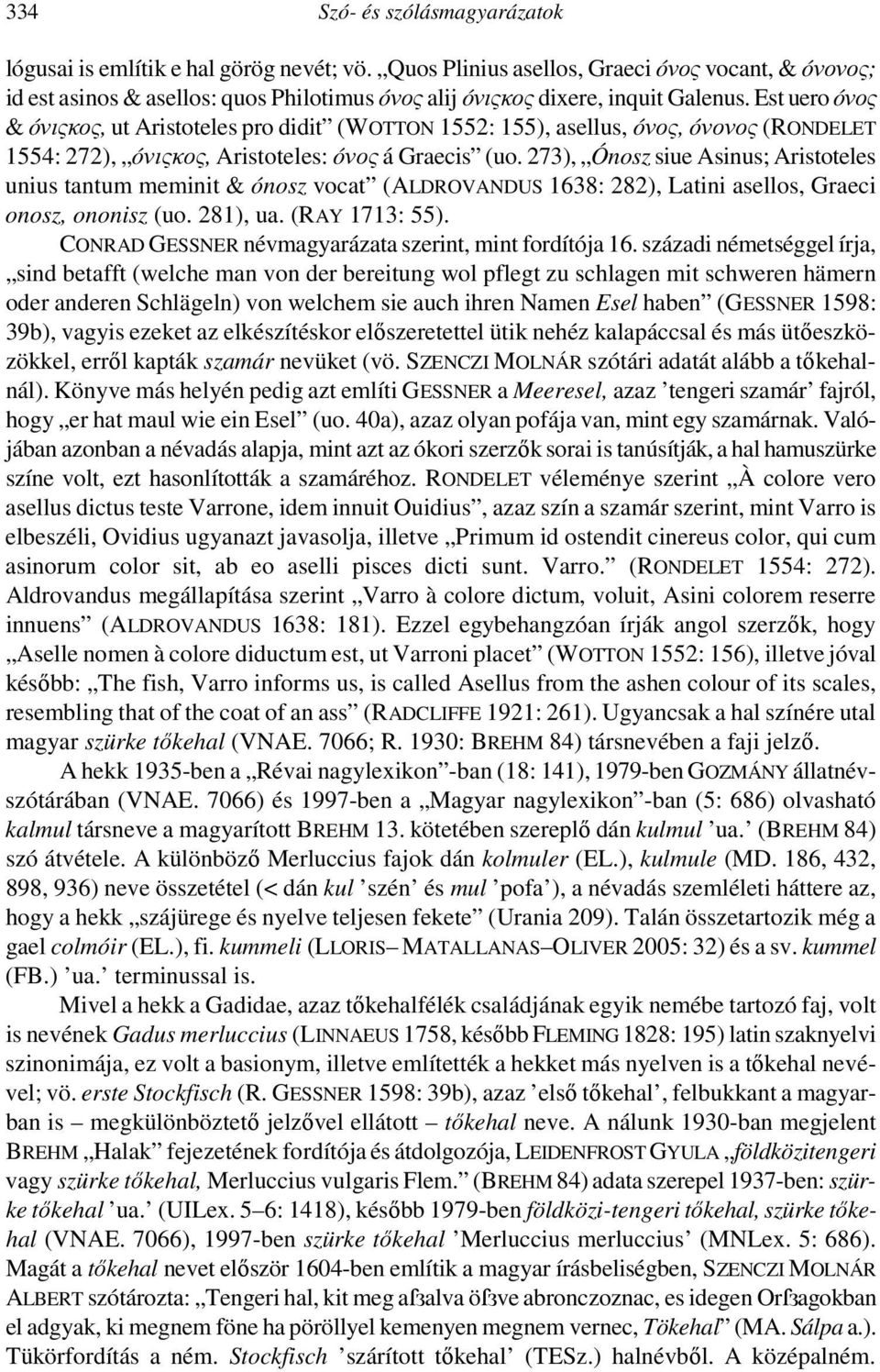 Est uero óνος & óνιςκος, ut Aristoteles pro didit (WOTTON 1552: 155), asellus, óνος, óνονος (RONDELET 1554: 272), óνιςκος, Aristoteles: óνος á Graecis (uo.