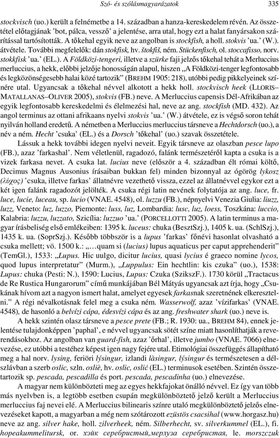 átvétele. További megfelelők: dán stokfisk, hv. štokfiš, ném. Stückenfisch, ol. stoccafisso, norv. stokkfisk ua. (EL.).