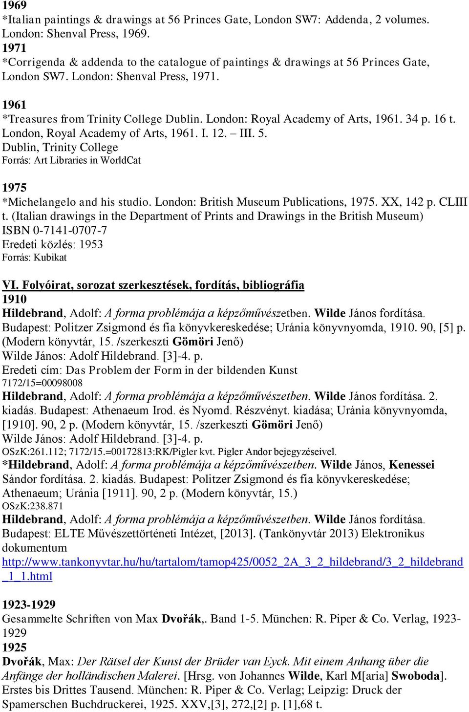 London: Royal Academy of Arts, 1961. 34 p. 16 t. London, Royal Academy of Arts, 1961. I. 12. III. 5. Dublin, Trinity College Forrás: Art Libraries in WorldCat 1975 *Michelangelo and his studio.