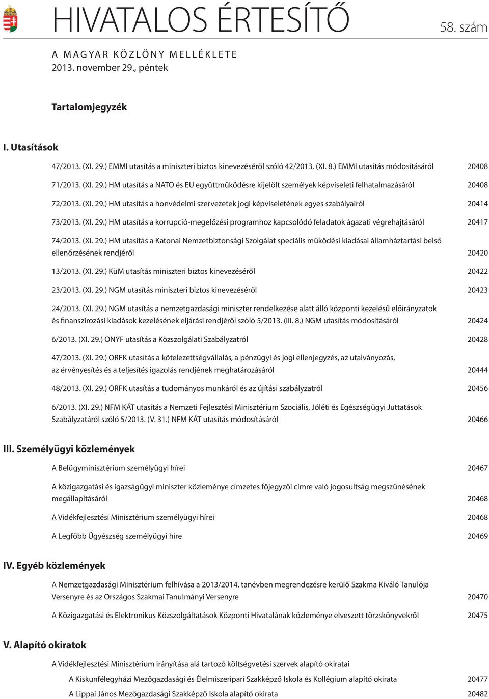 (XI. 29.) HM utasítás a korrupció-megelőzési programhoz kapcsolódó feladatok ágazati végrehajtásáról 20417 74/2013. (XI. 29.) HM utasítás a Katonai Nemzetbiztonsági Szolgálat speciális működési kiadásai államháztartási belső ellenőrzésének rendjéről 20420 13/2013.