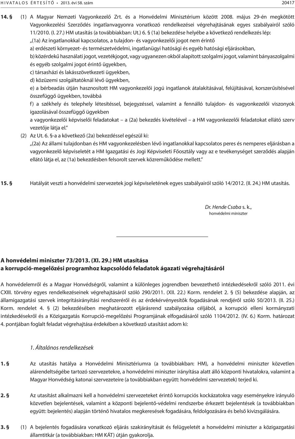 (1a) bekezdése helyébe a következő rendelkezés lép: (1a) Az ingatlanokkal kapcsolatos, a tulajdon- és vagyonkezelői jogot nem érintő a) erdészeti környezet- és természetvédelmi, ingatlanügyi hatósági