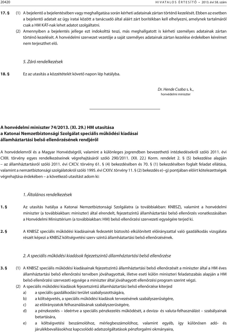 (2) Amennyiben a bejelentés jellege ezt indokolttá teszi, más meghallgatott is kérheti személyes adatainak zártan történő kezelését.