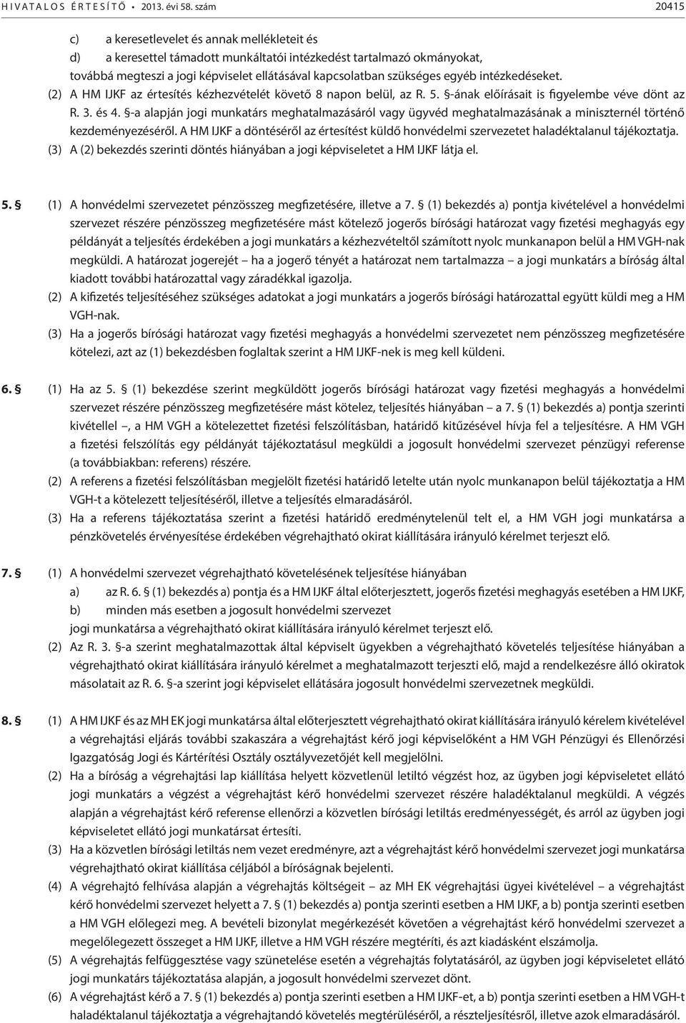 egyéb intézkedéseket. (2) A HM IJKF az értesítés kézhezvételét követő 8 napon belül, az R. 5. -ának előírásait is figyelembe véve dönt az R. 3. és 4.