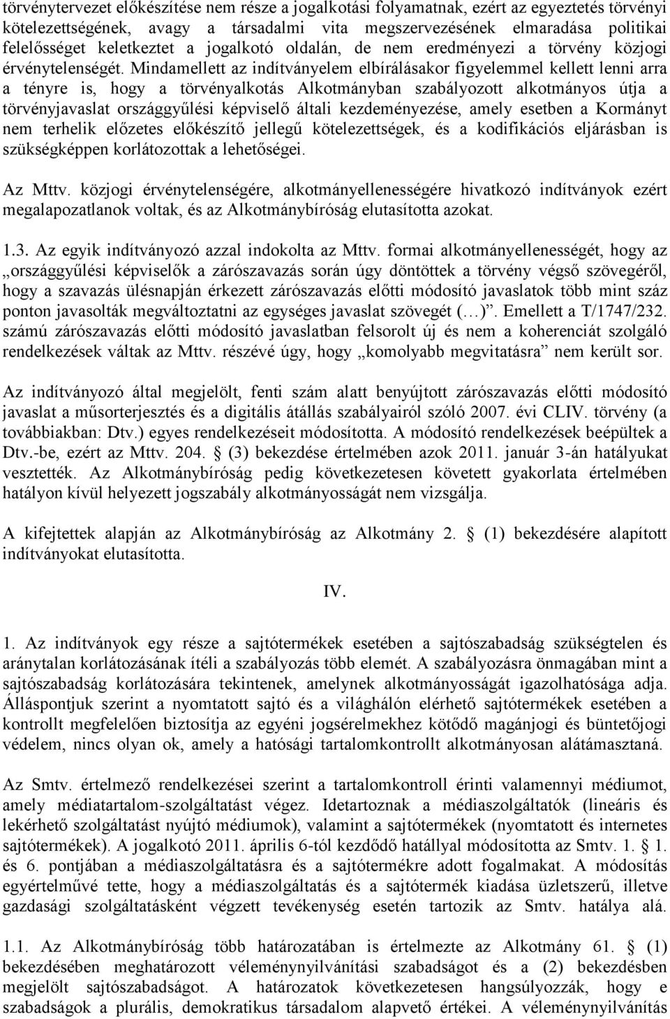 Mindamellett az indítványelem elbírálásakor figyelemmel kellett lenni arra a tényre is, hogy a törvényalkotás Alkotmányban szabályozott alkotmányos útja a törvényjavaslat országgyűlési képviselő