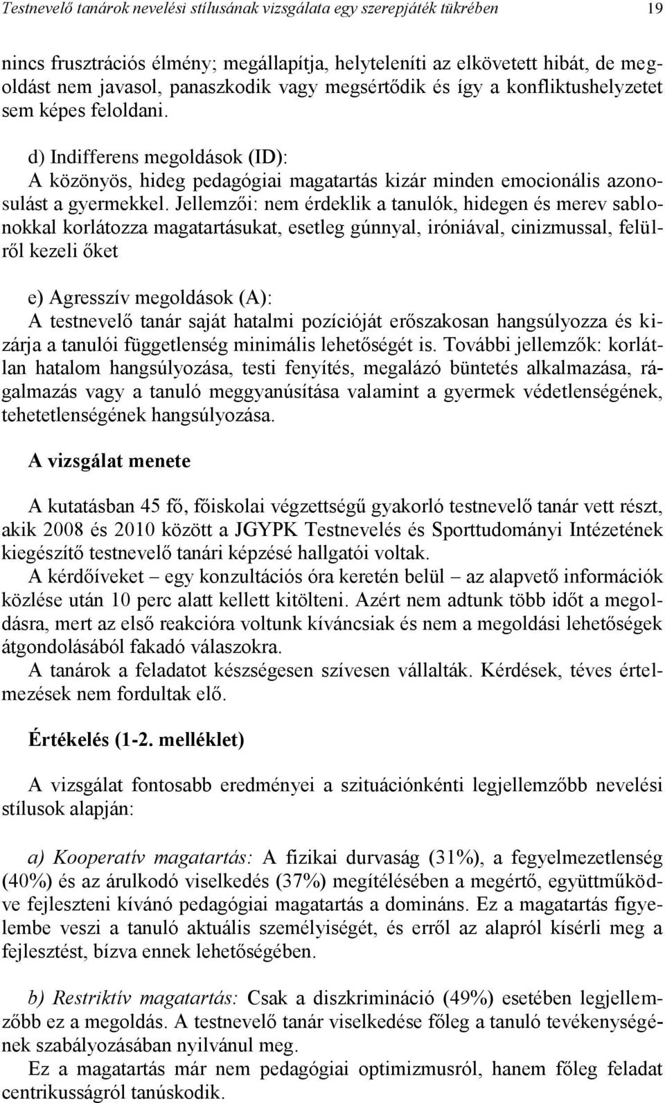 Jellemzői: nem érdeklik a tanulók, hidegen és merev sablonokkal korlátozza magatartásukat, esetleg gúnnyal, iróniával, cinizmussal, felülről kezeli őket e) Agresszív megoldások (A): A testnevelő