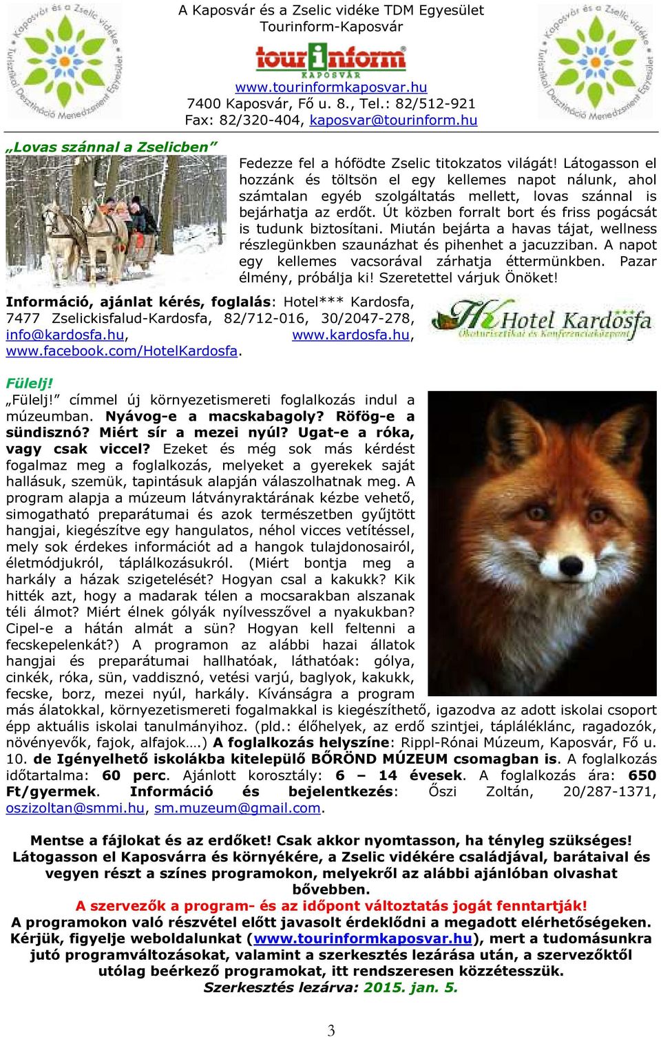 Látogasson el hozzánk és töltsön el egy kellemes napot nálunk, ahol számtalan egyéb szolgáltatás mellett, lovas szánnal is bejárhatja az erdőt.