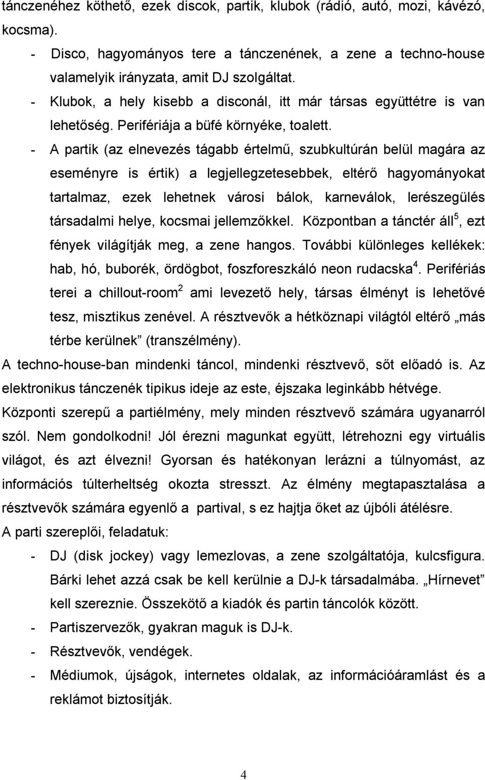 - A partik (az elnevezés tágabb értelmű, szubkultúrán belül magára az eseményre is értik) a legjellegzetesebbek, eltérő hagyományokat tartalmaz, ezek lehetnek városi bálok, karneválok, lerészegülés