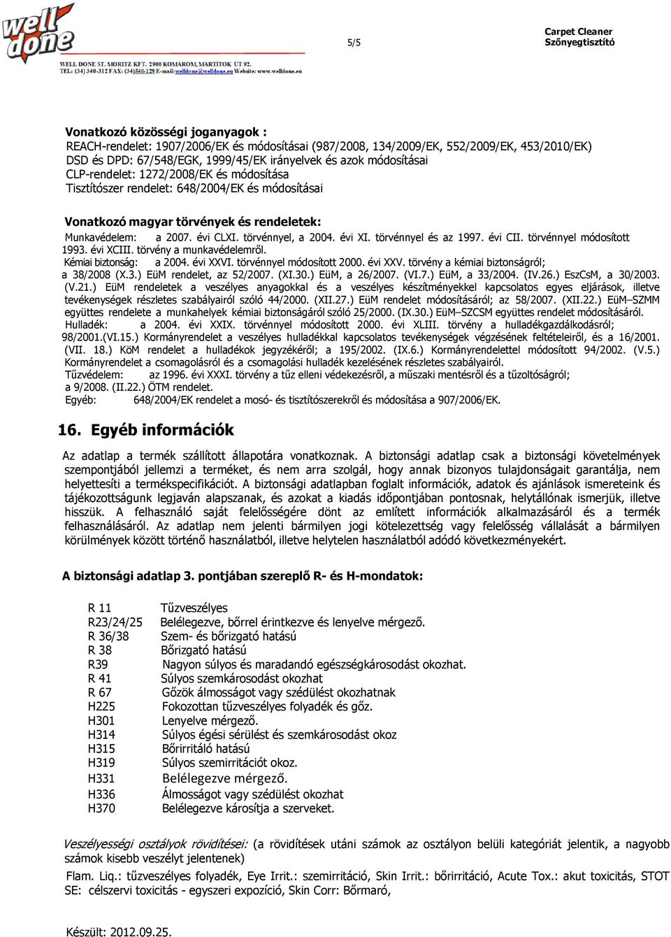 törvénnyel és az 1997. évi CII. törvénnyel módosított 1993. évi XCIII. törvény a munkavédelemről. Kémiai biztonság: a 2004. évi XXVI. törvénnyel módosított 2000. évi XXV. törvény a kémiai biztonságról; a 38/2008 (X.