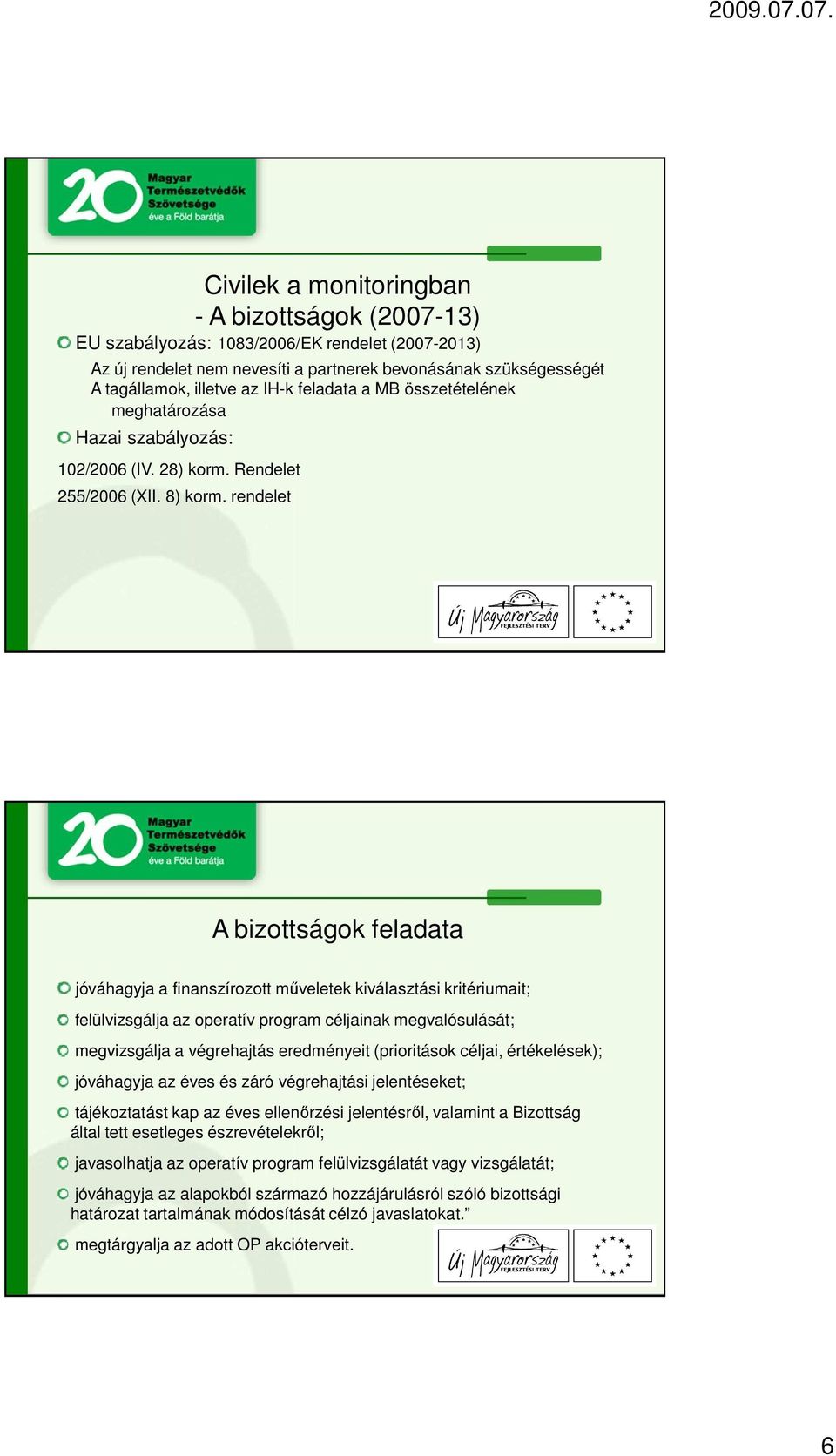 rendelet Civilek a monitoringban - A bizottságok (2007-13) A bizottságok feladata jóváhagyja a finanszírozott műveletek kiválasztási kritériumait; felülvizsgálja az operatív program céljainak