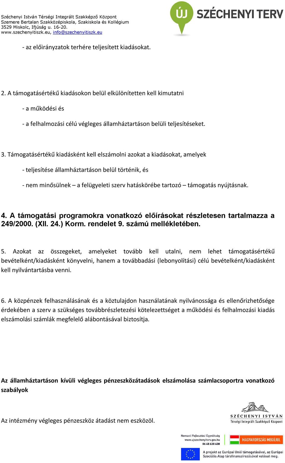 Támogatásértékű kiadásként kell elszámolni azokat a kiadásokat, amelyek - teljesítése államháztartáson belül történik, és - nem minősülnek a felügyeleti szerv hatáskörébe tartozó támogatás nyújtásnak.