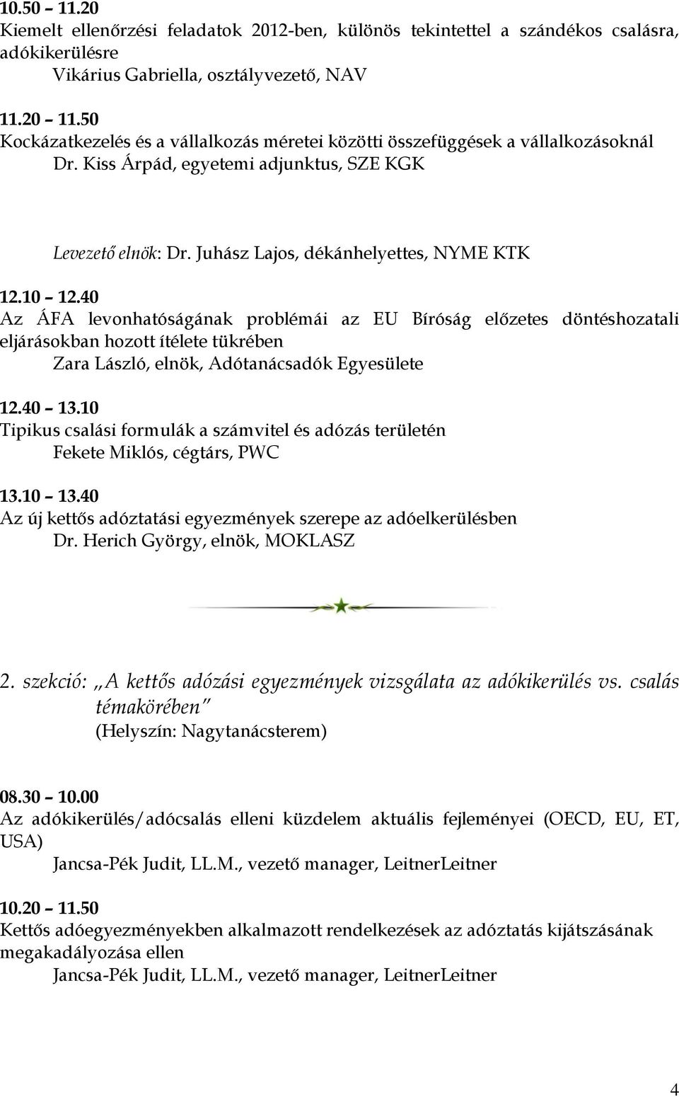 40 Az ÁFA levonhatóságának problémái az EU Bíróság előzetes döntéshozatali eljárásokban hozott ítélete tükrében Zara László, elnök, Adótanácsadók Egyesülete 12.40 13.