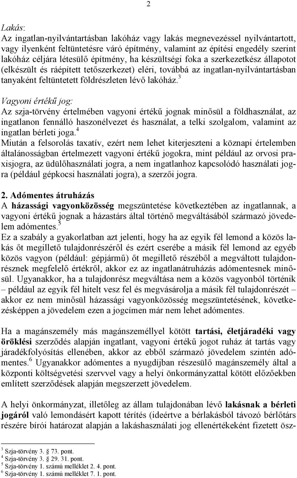 3 Vagyoni értékű jog: Az szja-törvény értelmében vagyoni értékű jognak minősül a földhasználat, az ingatlanon fennálló haszonélvezet és használat, a telki szolgalom, valamint az ingatlan bérleti joga.