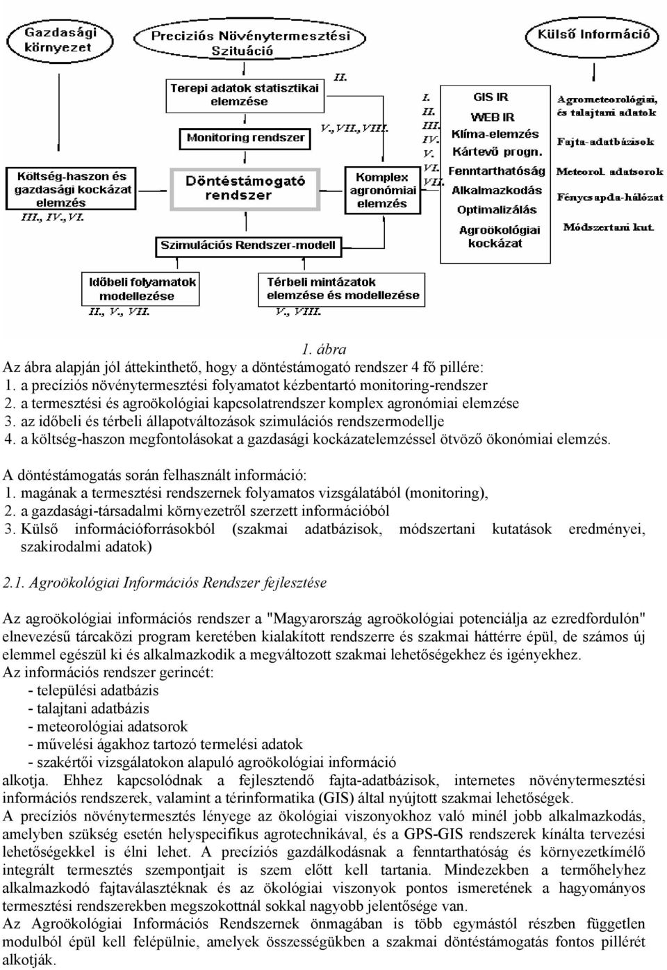 a költség-haszon megfontolásokat a gazdasági kockázatelemzéssel ötvöző ökonómiai elemzés. A döntéstámogatás során felhasznált információ: 1.